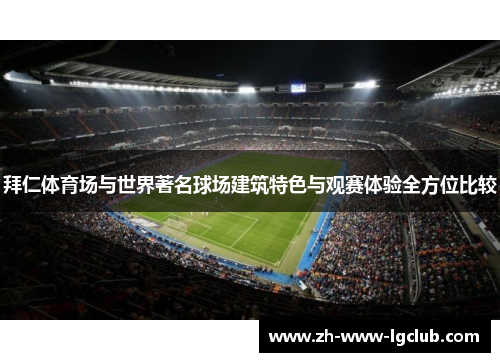 拜仁体育场与世界著名球场建筑特色与观赛体验全方位比较 拜仁体育场与世界著名球场建筑特色与观赛体验全方位比较