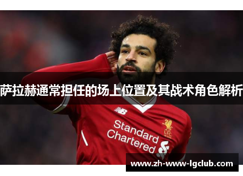 萨拉赫通常担任的场上位置及其战术角色解析 萨拉赫通常担任的场上位置及其战术角色解析