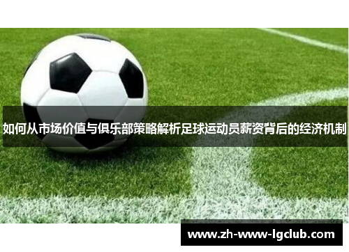 如何从市场价值与俱乐部策略解析足球运动员薪资背后的经济机制 如何从市场价值与俱乐部策略解析足球运动员薪资背后的经济机制