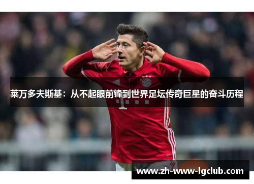 莱万多夫斯基:从不起眼前锋到世界足坛传奇巨星的奋斗历程 莱万多夫斯基:从不起眼前锋到世界足坛传奇巨星的奋斗历程