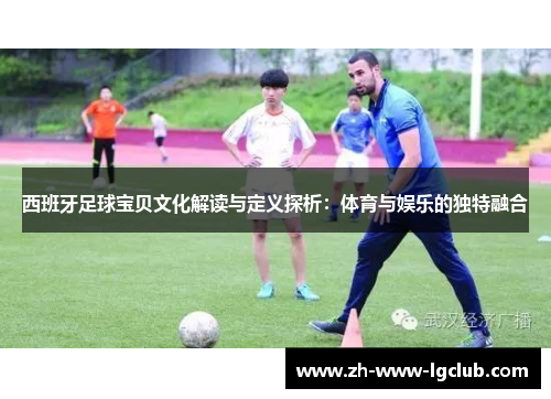西班牙足球宝贝文化解读与定义探析：体育与娱乐的独特融合
